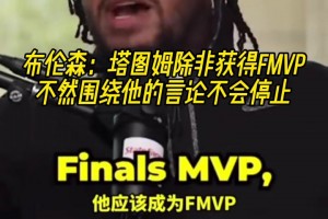 布伦森：塔图姆除非获得FMVP，不然围绕他的言论不会停止！